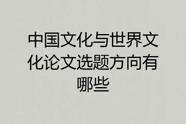 中国文化与世界文化论文选题方向有哪些