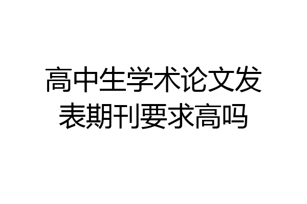 高中生学术论文发表期刊要求高吗