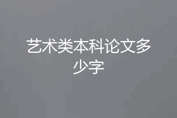 艺术类本科论文多少字