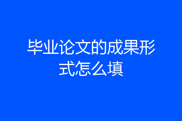 毕业论文的成果形式怎么填