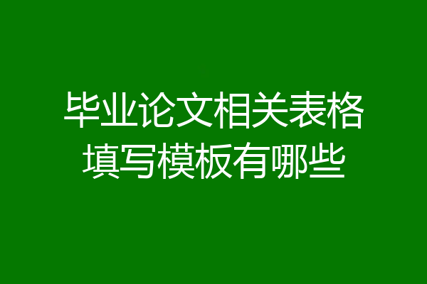 毕业论文相关表格填写模板有哪些