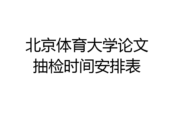 北京体育大学论文抽检时间安排表