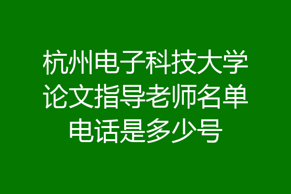 杭州电子科技大学论文指导老师名单电话是多少号