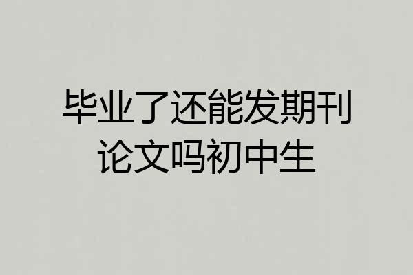 毕业了还能发期刊论文吗初中生