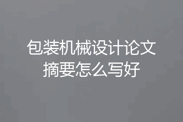 包装机械设计论文摘要怎么写好