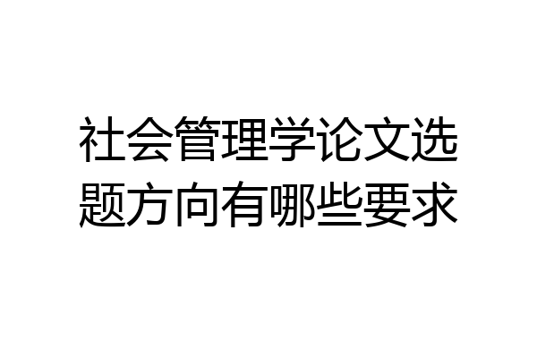 社会管理学论文选题方向有哪些要求