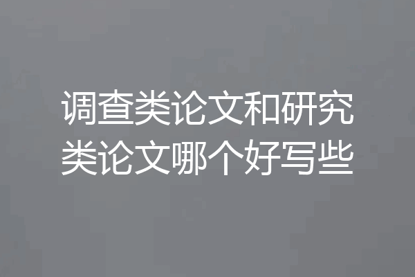调查类论文和研究类论文哪个好写些