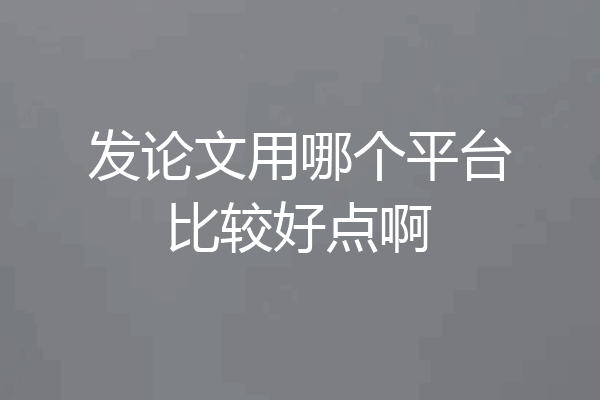 发论文用哪个平台比较好点啊