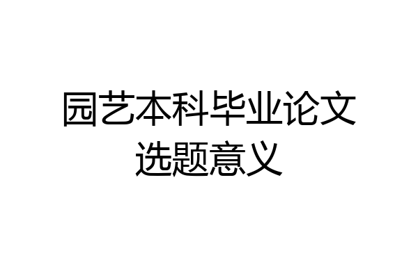 园艺本科毕业论文选题意义