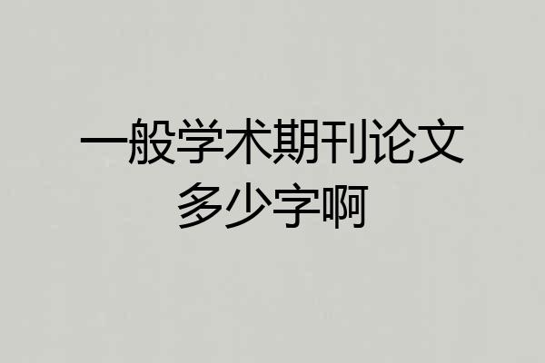 一般学术期刊论文多少字啊