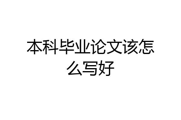 本科毕业论文该怎么写好