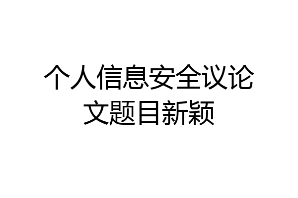 个人信息安全议论文题目新颖