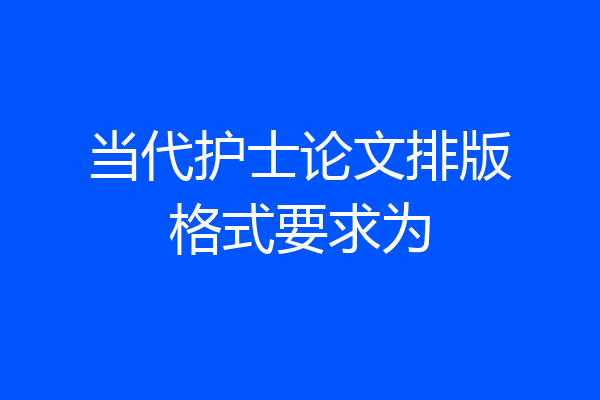 当代护士论文排版格式要求为
