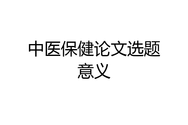 中医保健论文选题意义