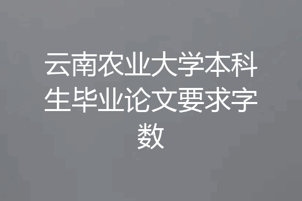 云南农业大学本科生毕业论文要求字数