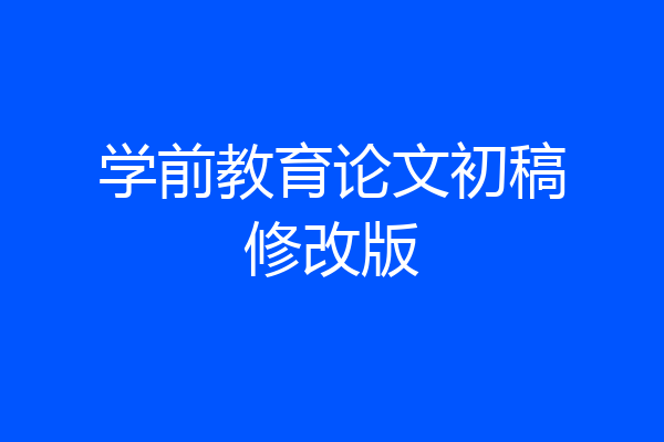学前教育论文初稿修改版