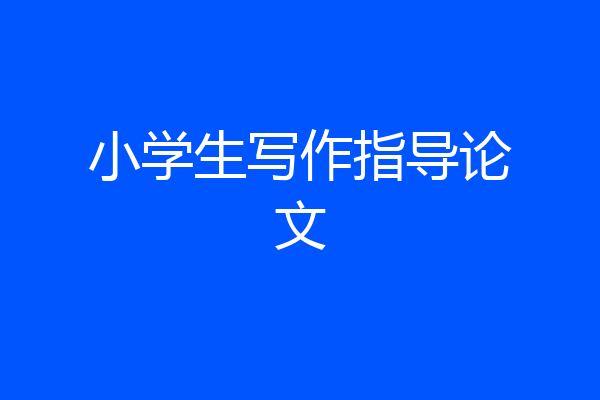 小学生写作指导论文