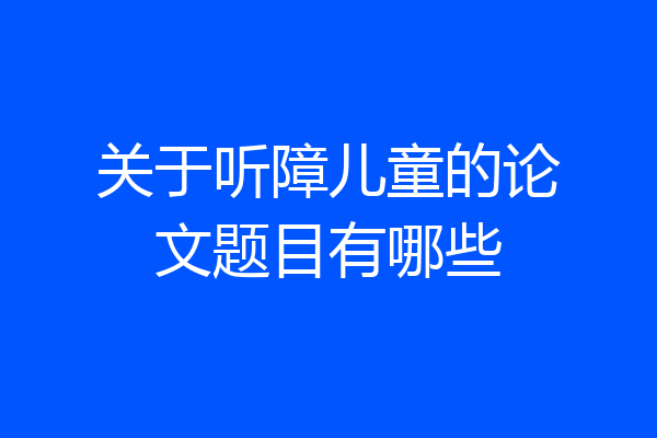 关于听障儿童的论文题目有哪些