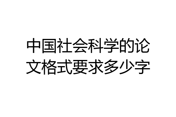 中国社会科学的论文格式要求多少字