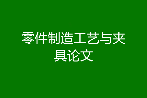 零件制造工艺与夹具论文