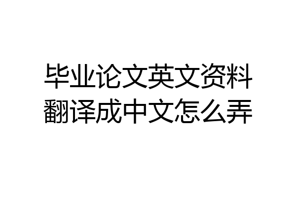 毕业论文英文资料翻译成中文怎么弄