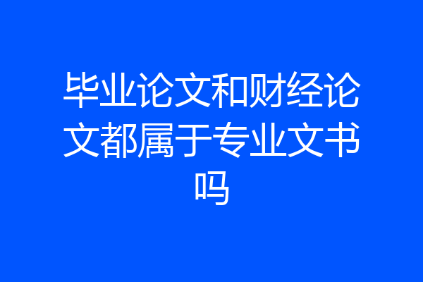 毕业论文和财经论文都属于专业文书吗