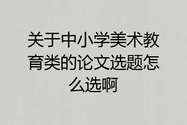 关于中小学美术教育类的论文选题怎么选啊