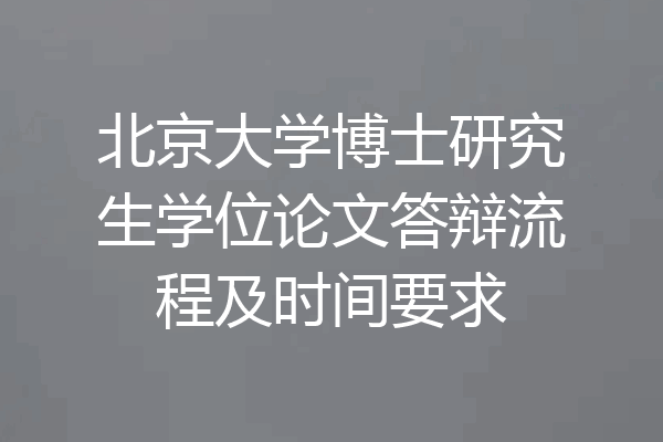 北京大学博士研究生学位论文答辩流程及时间要求