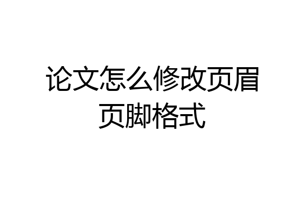 论文怎么修改页眉页脚格式