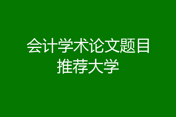 会计学术论文题目推荐大学