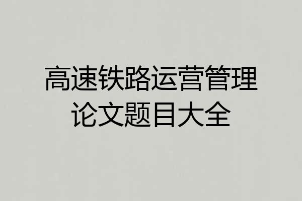 高速铁路运营管理论文题目大全