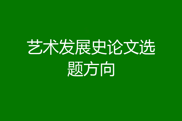 艺术发展史论文选题方向
