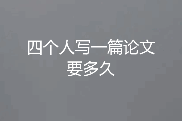四个人写一篇论文要多久
