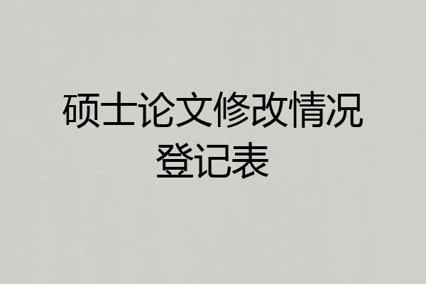 硕士论文修改情况登记表