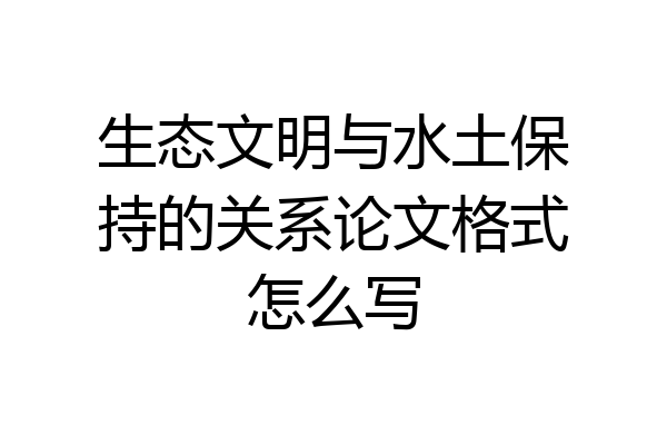 生态文明与水土保持的关系论文格式怎么写