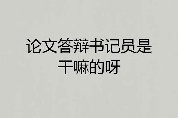 论文答辩书记员是干嘛的呀