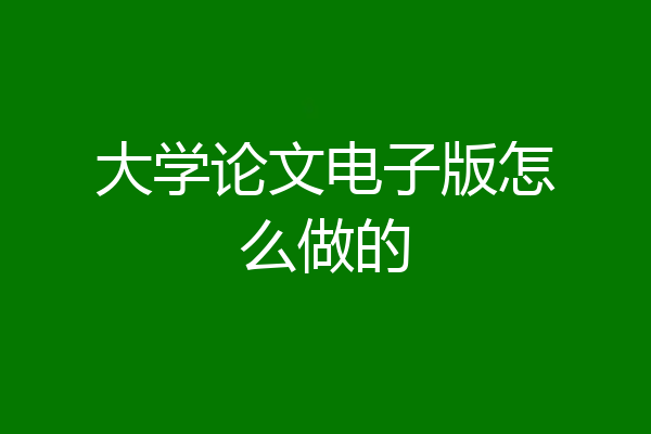 大学论文电子版怎么做的