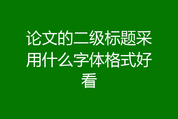 论文的二级标题采用什么字体格式好看