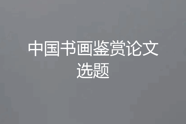 中国书画鉴赏论文选题