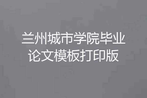 兰州城市学院毕业论文模板打印版