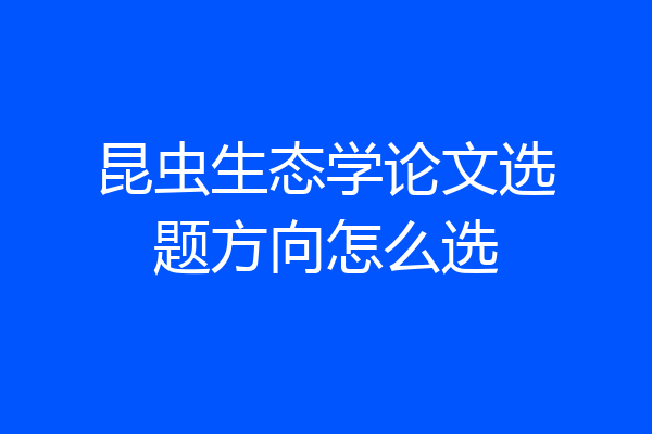 昆虫生态学论文选题方向怎么选