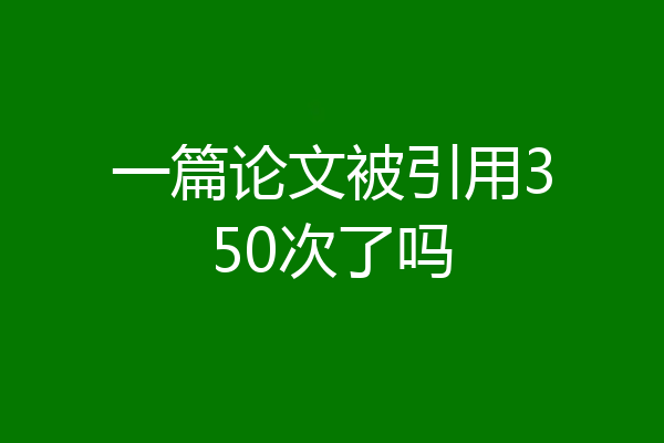 一篇论文被引用350次了吗