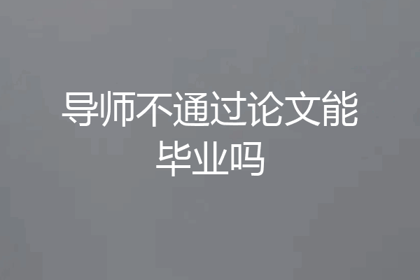 导师不通过论文能毕业吗