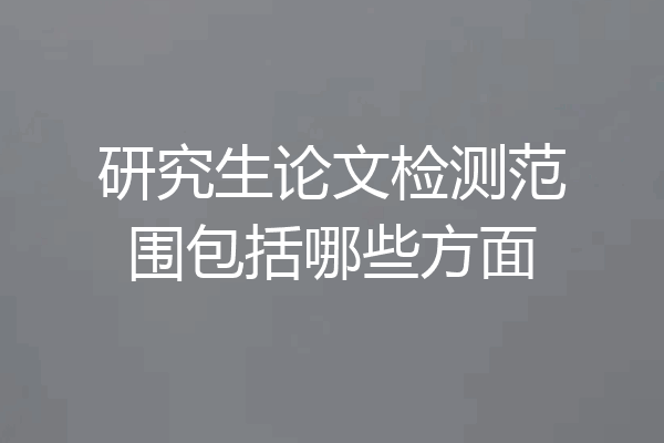 研究生论文检测范围包括哪些方面