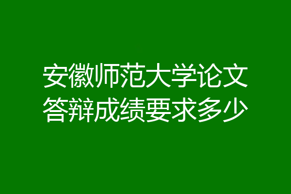 安徽师范大学论文答辩成绩要求多少