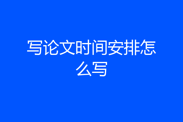 写论文时间安排怎么写