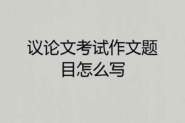 议论文考试作文题目怎么写