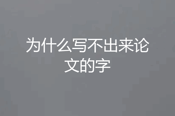 为什么写不出来论文的字