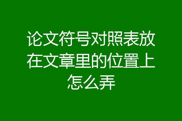 论文符号对照表放在文章里的位置上怎么弄