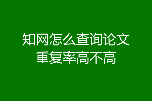 知网怎么查询论文重复率高不高